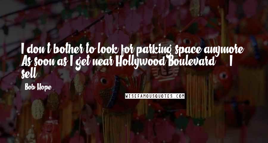 Bob Hope Quotes: I don't bother to look for parking space anymore. As soon as I get near Hollywood Boulevard ... I sell.