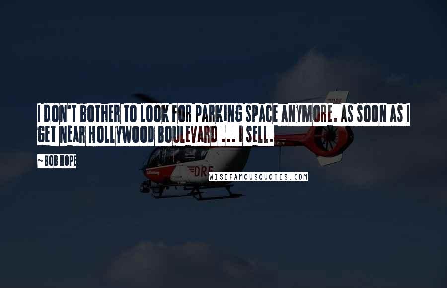 Bob Hope Quotes: I don't bother to look for parking space anymore. As soon as I get near Hollywood Boulevard ... I sell.