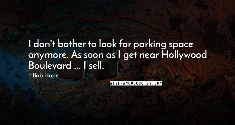 Bob Hope Quotes: I don't bother to look for parking space anymore. As soon as I get near Hollywood Boulevard ... I sell.