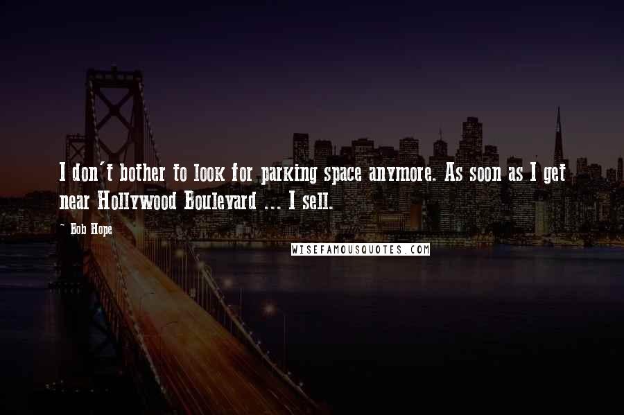 Bob Hope Quotes: I don't bother to look for parking space anymore. As soon as I get near Hollywood Boulevard ... I sell.