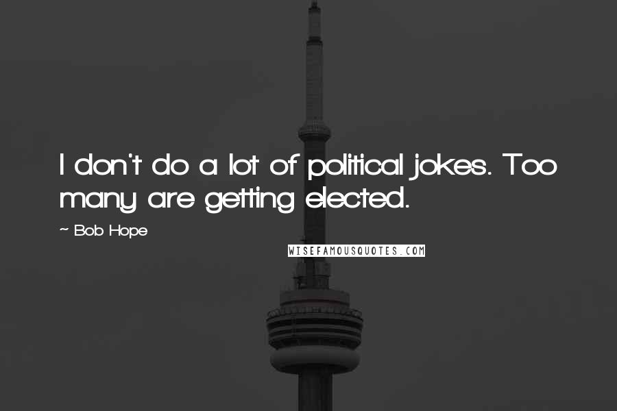 Bob Hope Quotes: I don't do a lot of political jokes. Too many are getting elected.