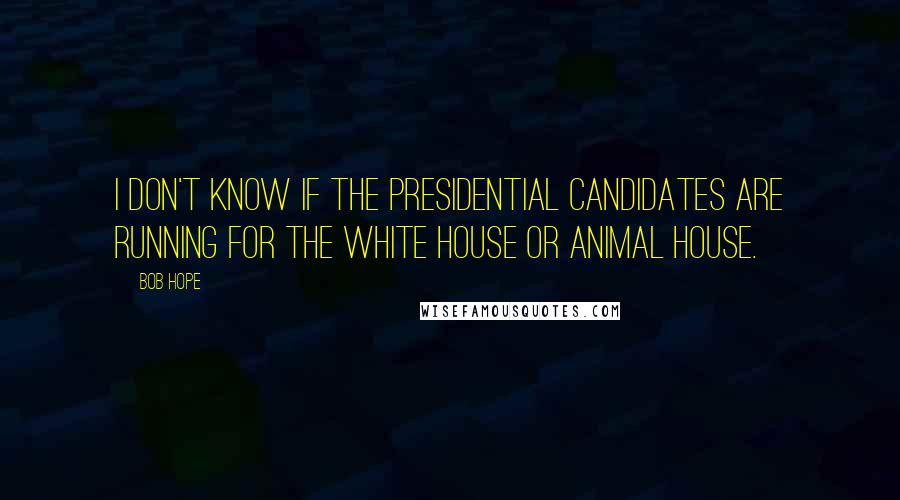 Bob Hope Quotes: I don't know if the presidential candidates are running for the White House or Animal House.