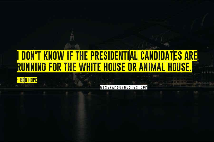 Bob Hope Quotes: I don't know if the presidential candidates are running for the White House or Animal House.