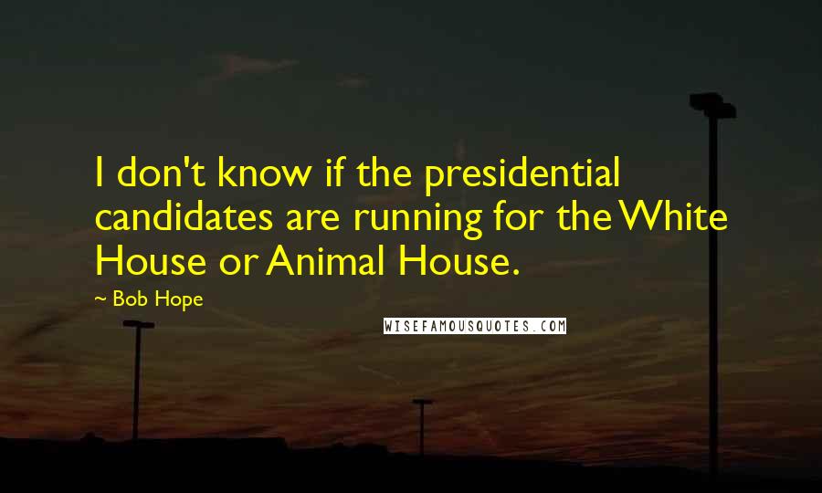 Bob Hope Quotes: I don't know if the presidential candidates are running for the White House or Animal House.