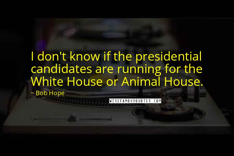 Bob Hope Quotes: I don't know if the presidential candidates are running for the White House or Animal House.