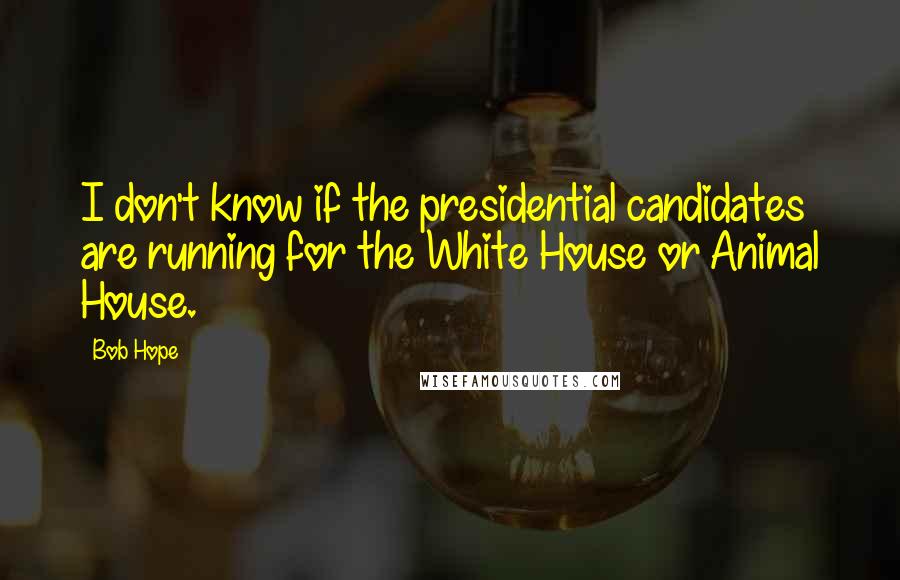 Bob Hope Quotes: I don't know if the presidential candidates are running for the White House or Animal House.