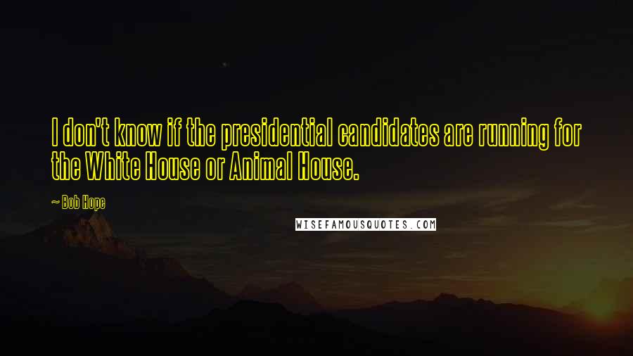 Bob Hope Quotes: I don't know if the presidential candidates are running for the White House or Animal House.