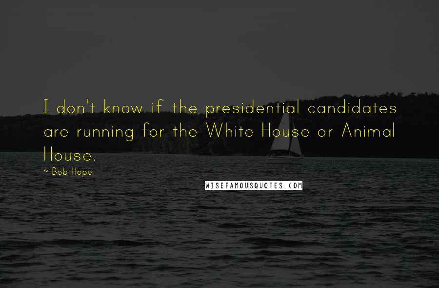 Bob Hope Quotes: I don't know if the presidential candidates are running for the White House or Animal House.