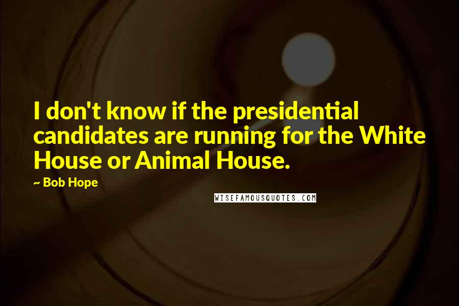 Bob Hope Quotes: I don't know if the presidential candidates are running for the White House or Animal House.