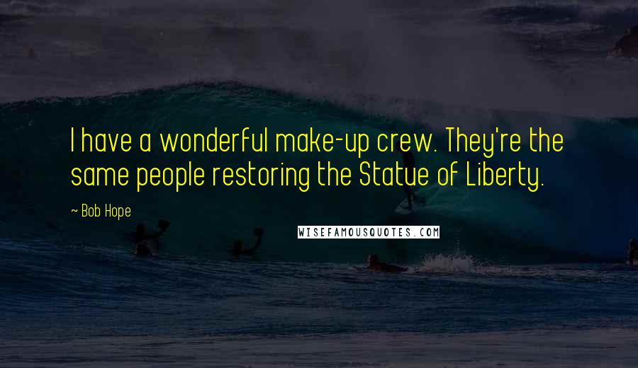 Bob Hope Quotes: I have a wonderful make-up crew. They're the same people restoring the Statue of Liberty.