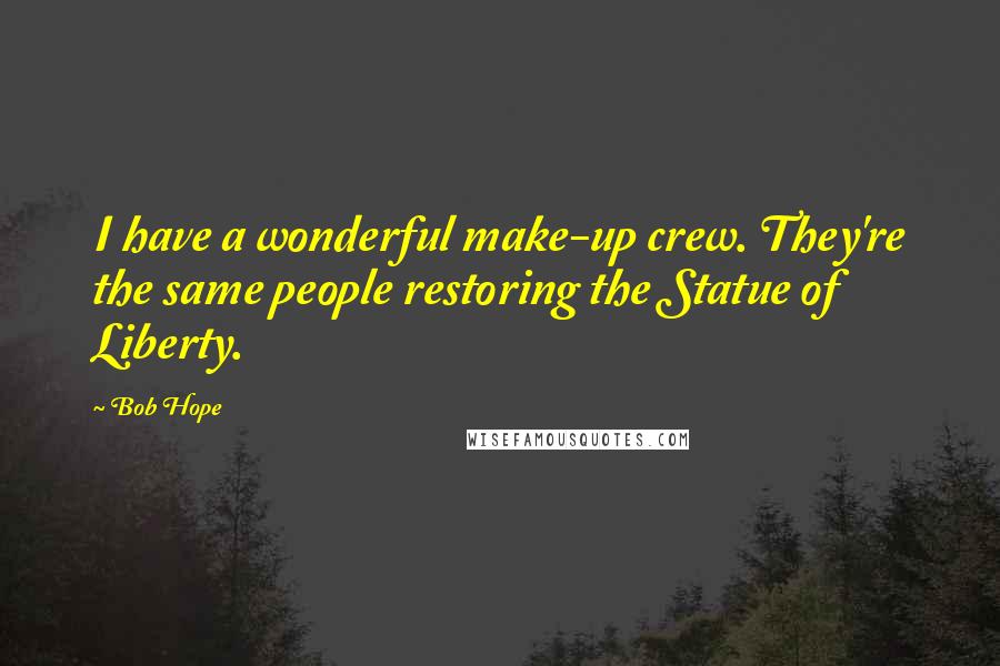 Bob Hope Quotes: I have a wonderful make-up crew. They're the same people restoring the Statue of Liberty.
