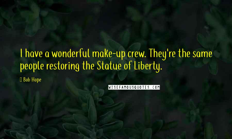 Bob Hope Quotes: I have a wonderful make-up crew. They're the same people restoring the Statue of Liberty.