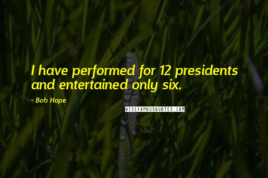 Bob Hope Quotes: I have performed for 12 presidents and entertained only six.