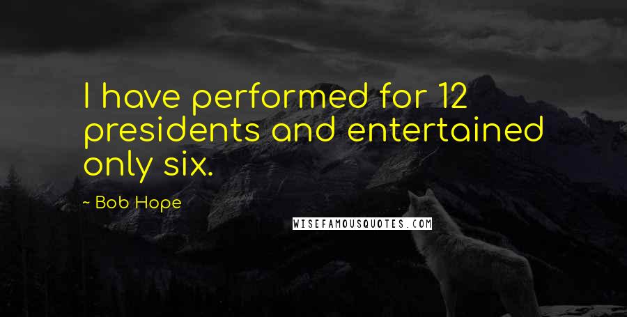 Bob Hope Quotes: I have performed for 12 presidents and entertained only six.