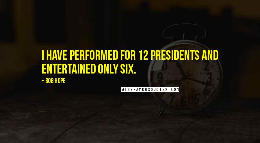Bob Hope Quotes: I have performed for 12 presidents and entertained only six.