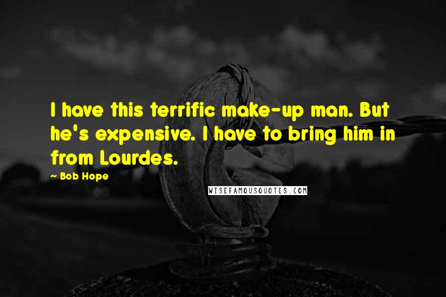 Bob Hope Quotes: I have this terrific make-up man. But he's expensive. I have to bring him in from Lourdes.