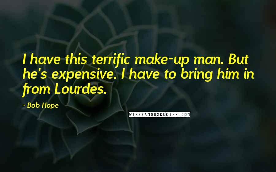 Bob Hope Quotes: I have this terrific make-up man. But he's expensive. I have to bring him in from Lourdes.