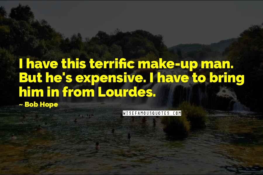 Bob Hope Quotes: I have this terrific make-up man. But he's expensive. I have to bring him in from Lourdes.