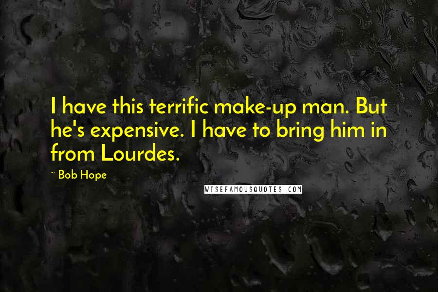 Bob Hope Quotes: I have this terrific make-up man. But he's expensive. I have to bring him in from Lourdes.