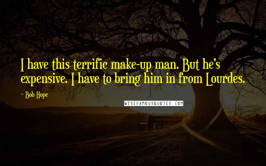 Bob Hope Quotes: I have this terrific make-up man. But he's expensive. I have to bring him in from Lourdes.