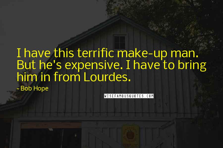 Bob Hope Quotes: I have this terrific make-up man. But he's expensive. I have to bring him in from Lourdes.