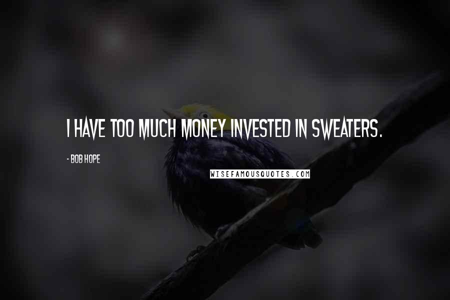 Bob Hope Quotes: I have too much money invested in sweaters.