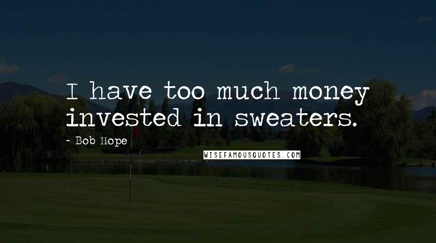 Bob Hope Quotes: I have too much money invested in sweaters.