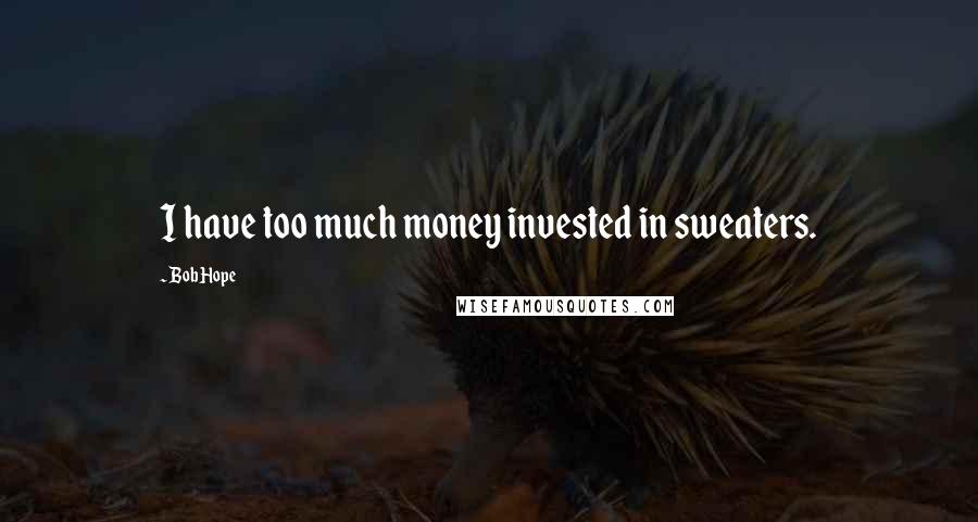 Bob Hope Quotes: I have too much money invested in sweaters.