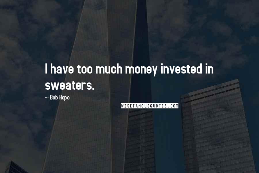 Bob Hope Quotes: I have too much money invested in sweaters.