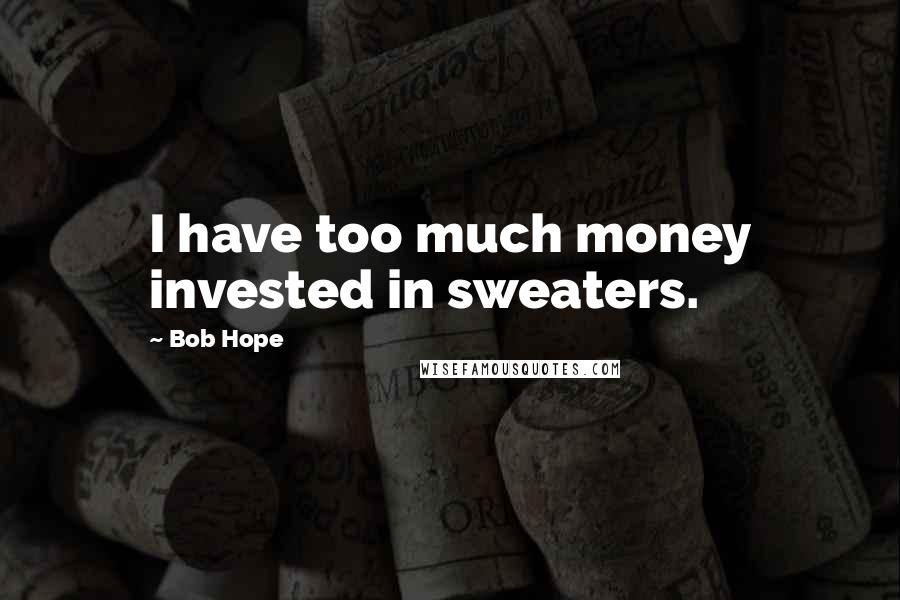 Bob Hope Quotes: I have too much money invested in sweaters.