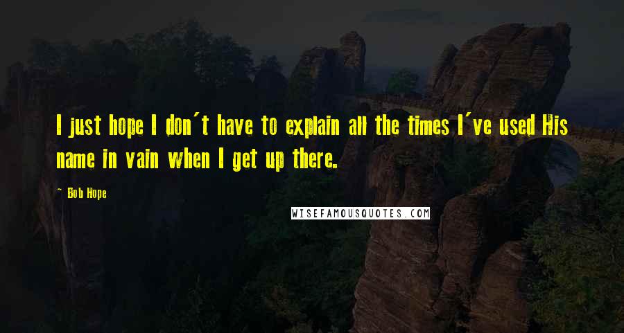 Bob Hope Quotes: I just hope I don't have to explain all the times I've used His name in vain when I get up there.