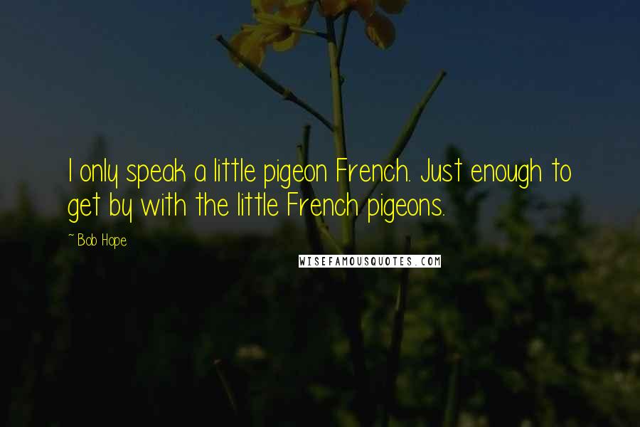 Bob Hope Quotes: I only speak a little pigeon French. Just enough to get by with the little French pigeons.