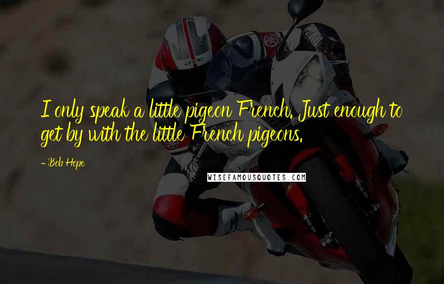 Bob Hope Quotes: I only speak a little pigeon French. Just enough to get by with the little French pigeons.