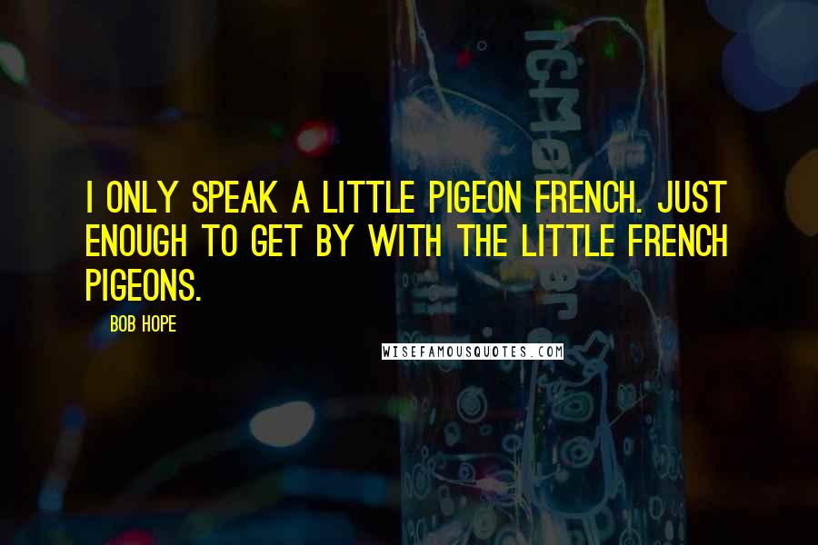 Bob Hope Quotes: I only speak a little pigeon French. Just enough to get by with the little French pigeons.