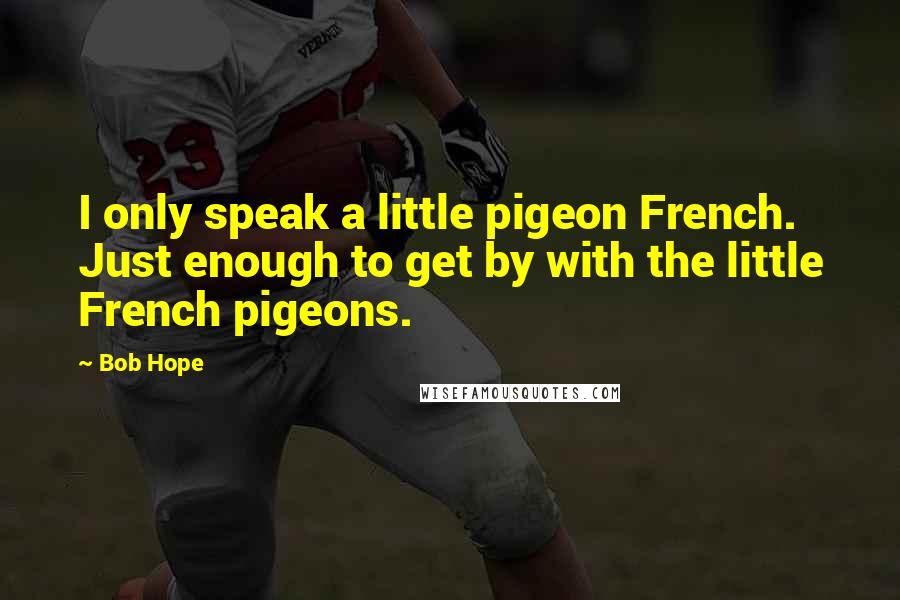 Bob Hope Quotes: I only speak a little pigeon French. Just enough to get by with the little French pigeons.