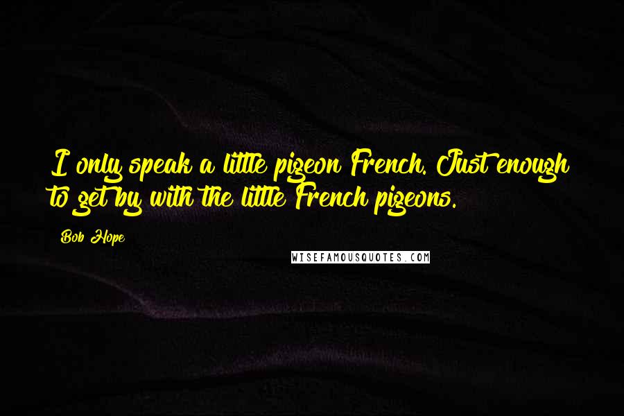 Bob Hope Quotes: I only speak a little pigeon French. Just enough to get by with the little French pigeons.