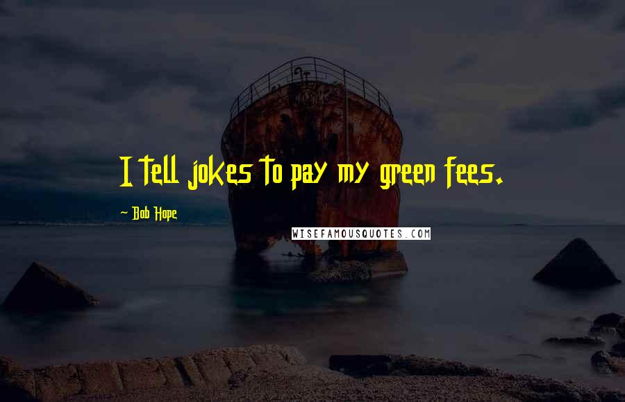 Bob Hope Quotes: I tell jokes to pay my green fees.