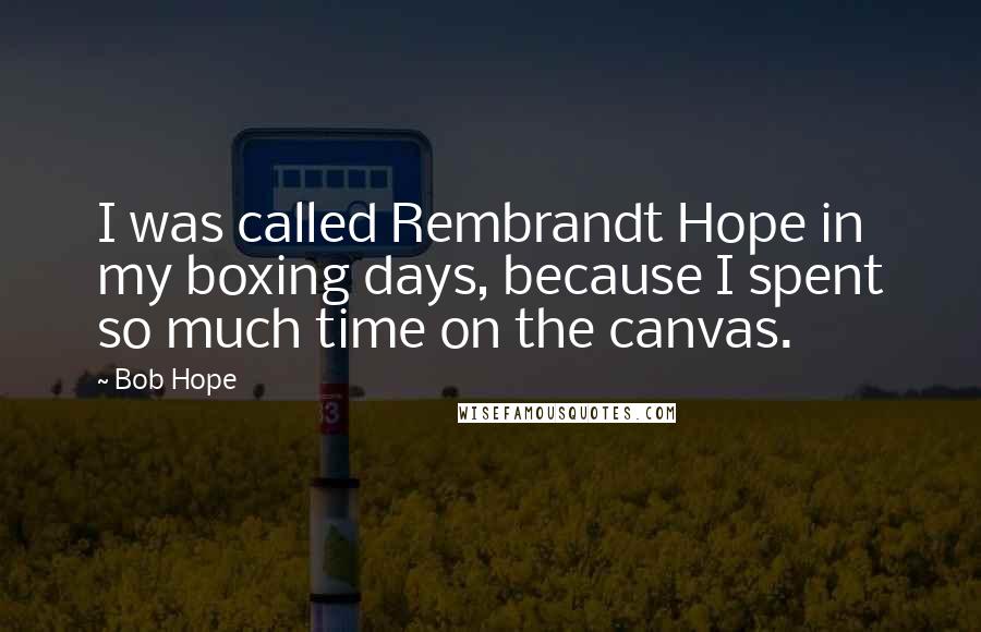 Bob Hope Quotes: I was called Rembrandt Hope in my boxing days, because I spent so much time on the canvas.