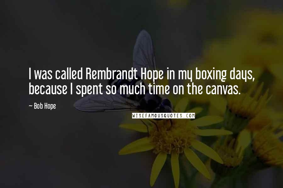 Bob Hope Quotes: I was called Rembrandt Hope in my boxing days, because I spent so much time on the canvas.