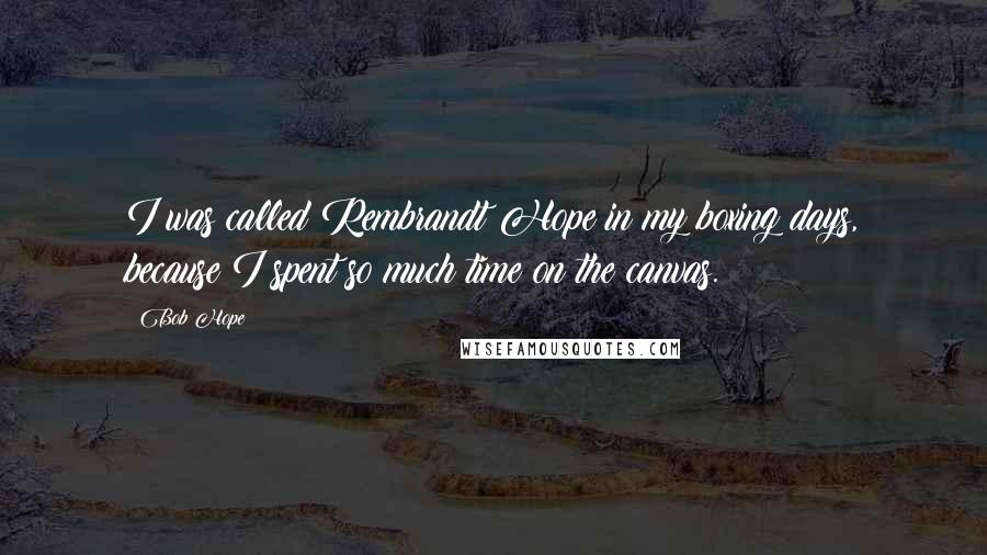 Bob Hope Quotes: I was called Rembrandt Hope in my boxing days, because I spent so much time on the canvas.