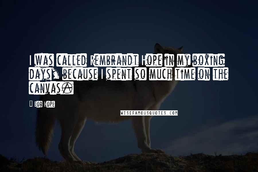 Bob Hope Quotes: I was called Rembrandt Hope in my boxing days, because I spent so much time on the canvas.