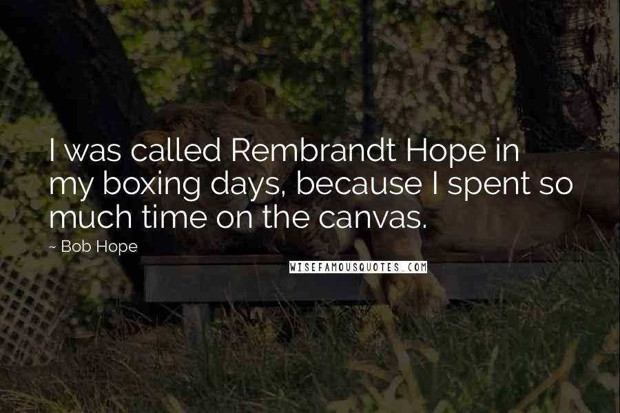 Bob Hope Quotes: I was called Rembrandt Hope in my boxing days, because I spent so much time on the canvas.