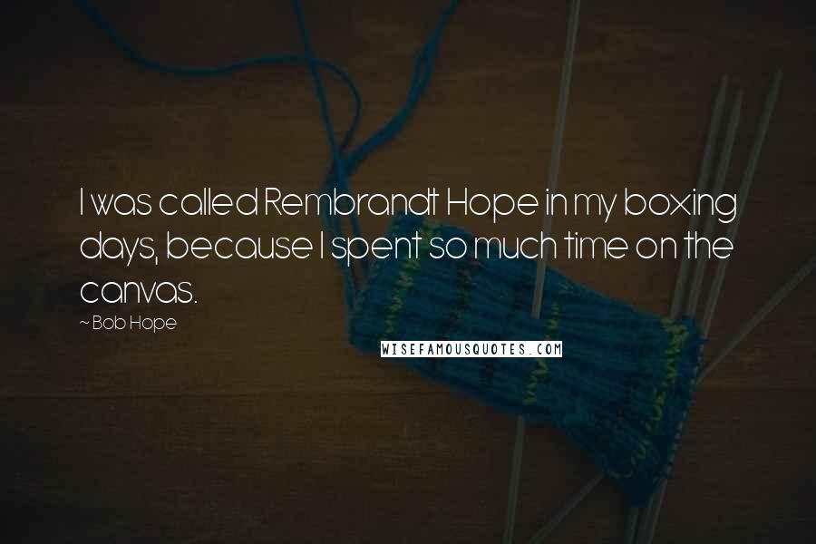 Bob Hope Quotes: I was called Rembrandt Hope in my boxing days, because I spent so much time on the canvas.