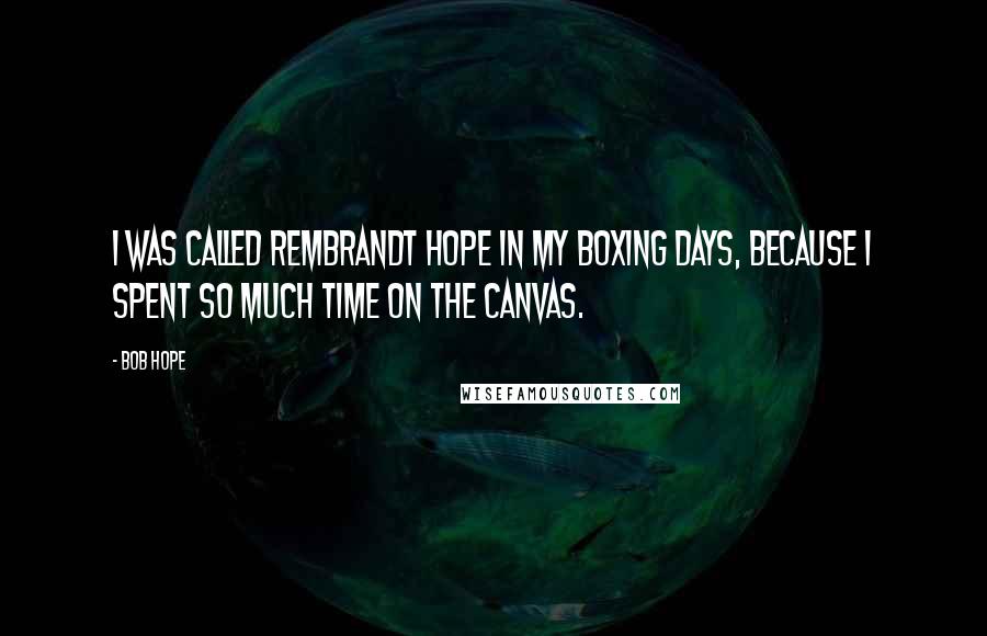 Bob Hope Quotes: I was called Rembrandt Hope in my boxing days, because I spent so much time on the canvas.