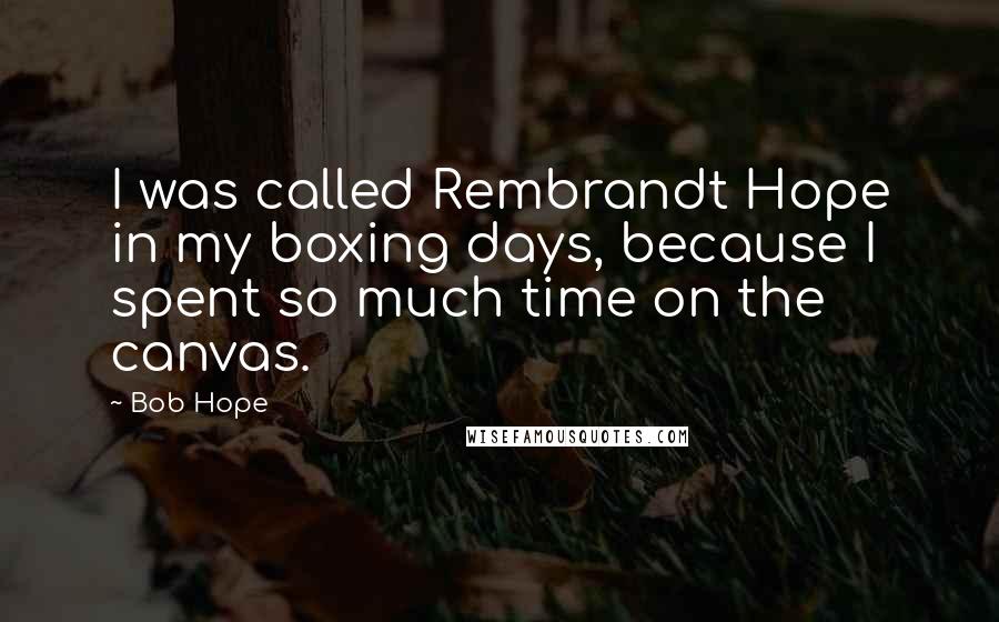 Bob Hope Quotes: I was called Rembrandt Hope in my boxing days, because I spent so much time on the canvas.