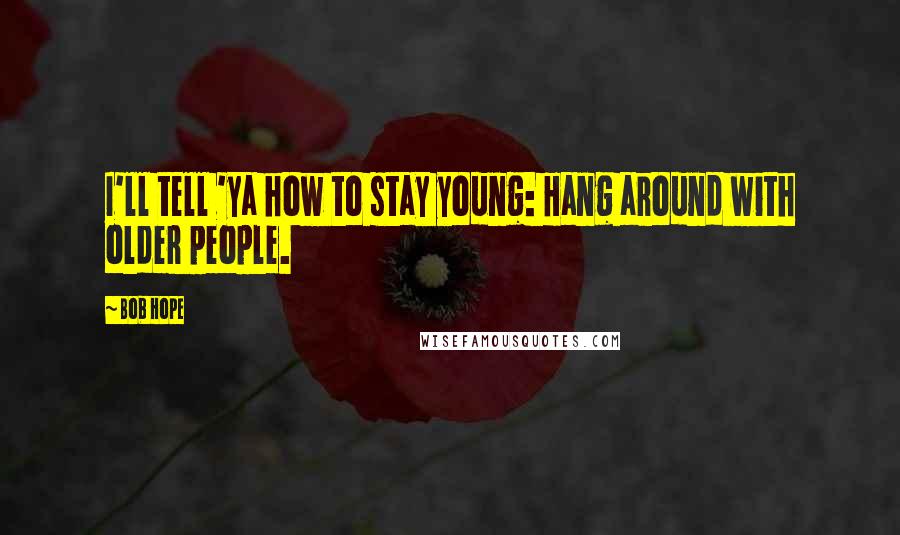 Bob Hope Quotes: I'll tell 'ya how to stay young: Hang around with older people.