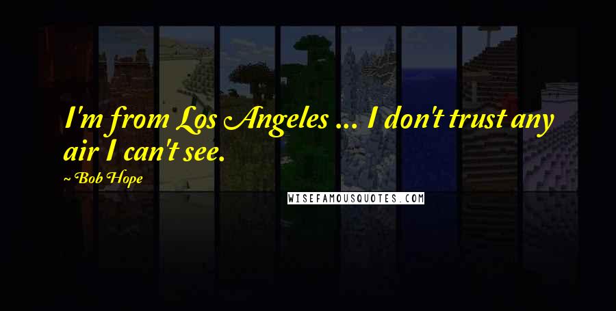 Bob Hope Quotes: I'm from Los Angeles ... I don't trust any air I can't see.
