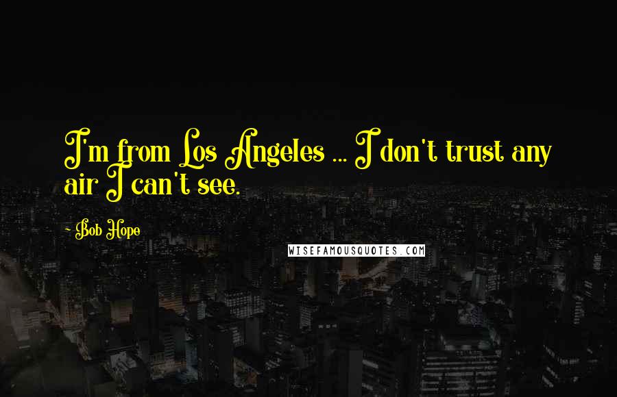 Bob Hope Quotes: I'm from Los Angeles ... I don't trust any air I can't see.