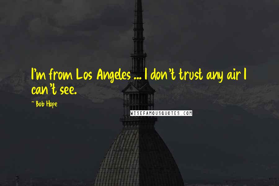 Bob Hope Quotes: I'm from Los Angeles ... I don't trust any air I can't see.