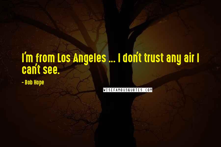 Bob Hope Quotes: I'm from Los Angeles ... I don't trust any air I can't see.